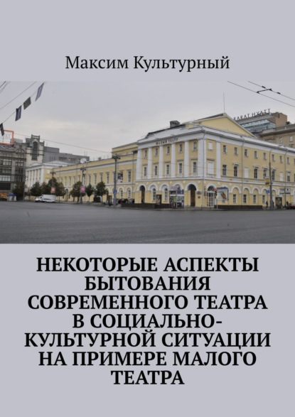 Некоторые аспекты бытования современного театра в социально-культурной ситуации на примере Малого театра - Максим Культурный