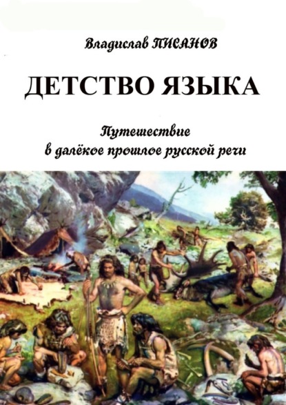 Детство языка. Путешествие в далёкое прошлое русской речи - Владислав Писанов