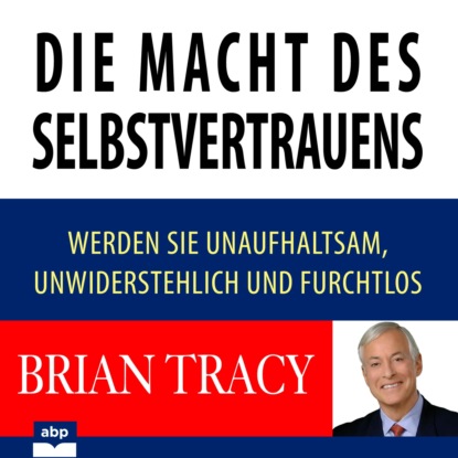 Die Macht des Selbstvertrauens - Werden Sie unaufhaltsam, unwiderstehlich und furchtlos (Ungek?rzt) — Брайан Трейси