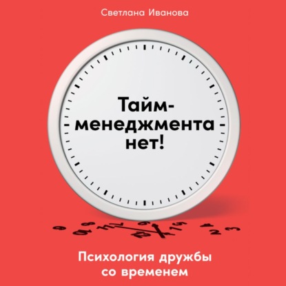 Тайм-менеджмента нет. Психология дружбы со временем - Светлана Иванова