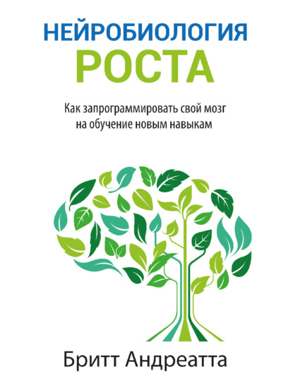 Нейробиология роста. Как запрограммировать свой мозг на обучение новым навыкам - Бритт Андреатта