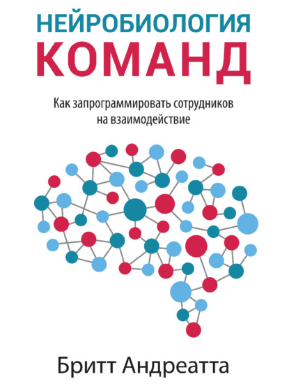 Нейробиология команд: как запрограммировать сотрудников на взаимодействие - Бритт Андреатта