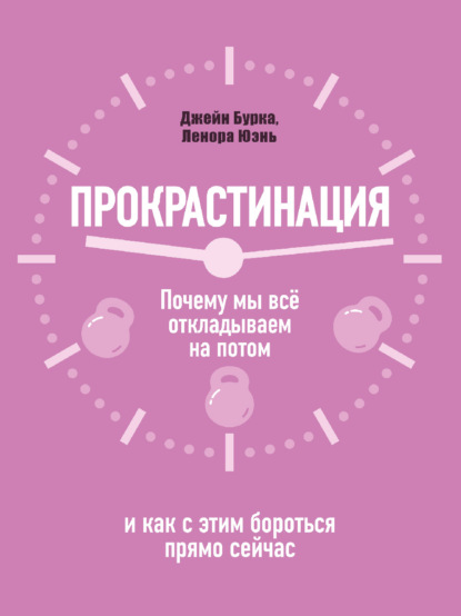 Прокрастинация: почему мы всё откладываем на потом и как с этим бороться прямо сейчас - Джейн Бурка