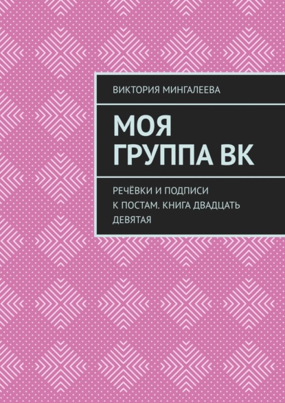 Моя группа ВК. Речёвки и подписи к постам. Книга двадцать девятая — Виктория Мингалеева