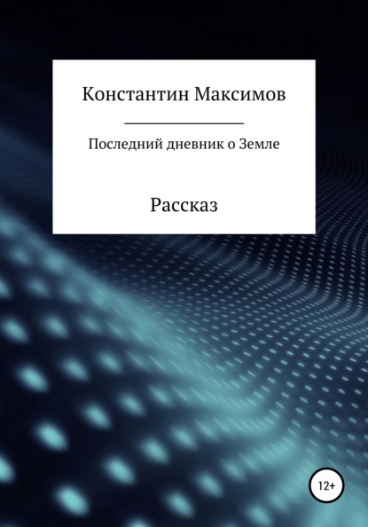 Последний дневник о Земле. Рассказ - Константин Сергеевич Максимов