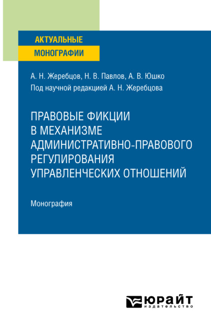 Правовые фикции в механизме административно-правового регулирования управленческих отношений. Монография - Алексей Николаевич Жеребцов