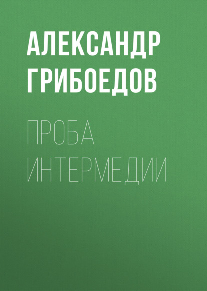 Проба интермедии - Александр Грибоедов