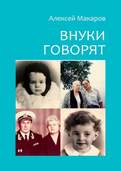 Внуки говорят. Про тех, кто будет после нас - Алексей Макаров