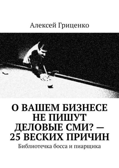 О Вашем бизнесе не пишут деловые СМИ? – 25 веских причин. Библиотечка босса и пиарщика - Алексей Гриценко