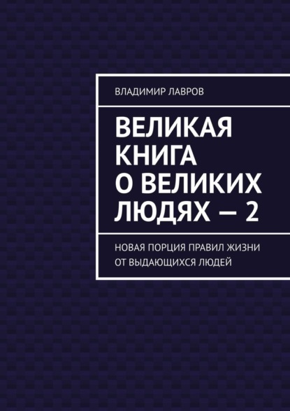 Великая книга о великих людях – 2. Новая порция правил жизни от выдающихся людей - Владимир Сергеевич Лавров