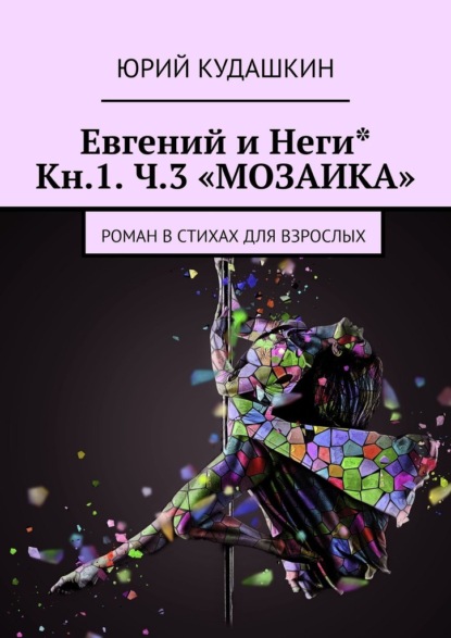 Евгений и Неги* Кн.1. Ч.3 «МОЗАИКА». Роман в стихах для взрослых - Юрий Кудашкин