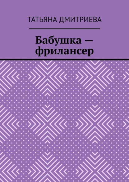 Бабушка – фрилансер - Татьяна Дмитриева