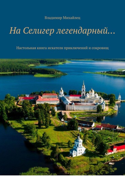 На Селигер легендарный… Настольная книга искателя приключений и сокровищ — Владимир Михайлович Михайлец