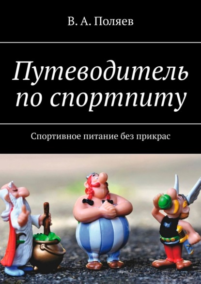 Путеводитель по спортпиту. Спортивное питание без прикрас — В. А. Поляев