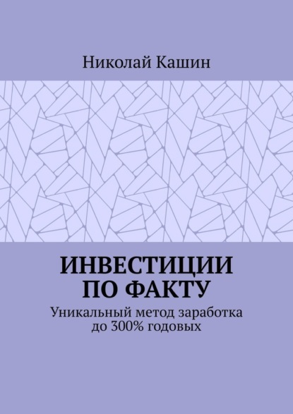 Инвестиции по факту. Уникальный метод заработка до 300% годовых - Николай Владимирович Кашин