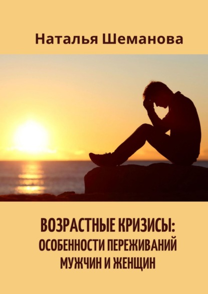 Возрастные кризисы: особенности переживаний мужчин и женщин - Наталья Алексеевна Шеманова