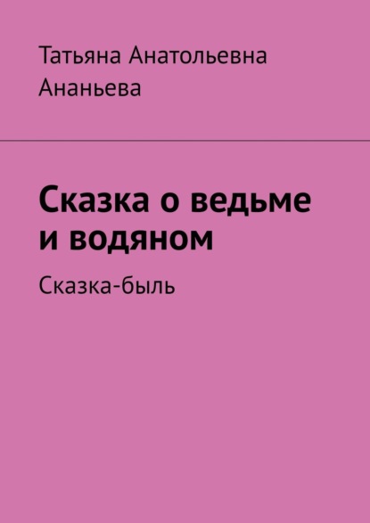 Сказка о ведьме и водяном. Сказка-быль - Татьяна Анатольевна Ананьева