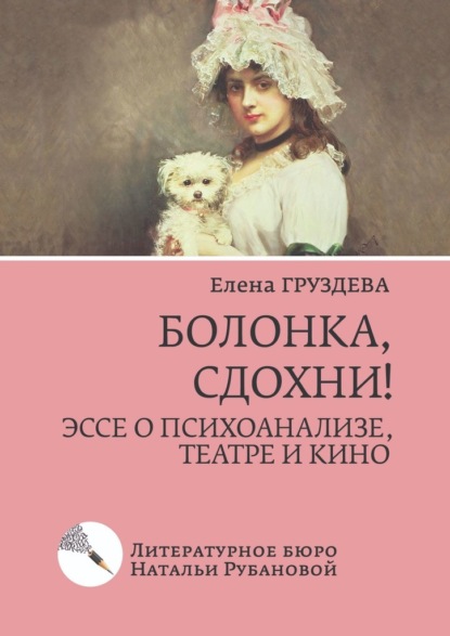 Болонка, сдохни! Эссе о психоанализе, театре и кино - Елена Груздева