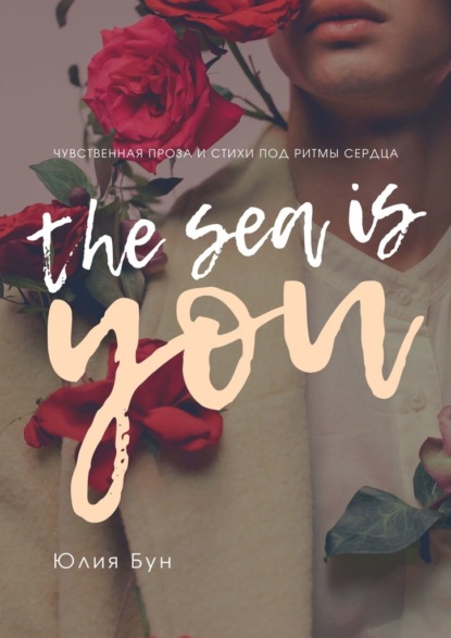 The Sea Is You. Чувственная проза и стихи под ритмы сердца - Юлия Бун