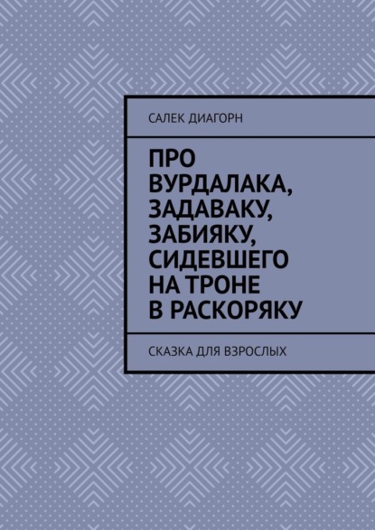 Про вурдалака, задаваку, забияку, сидевшего на троне враскоряку. Сказка для взрослых - Салек Диагорн