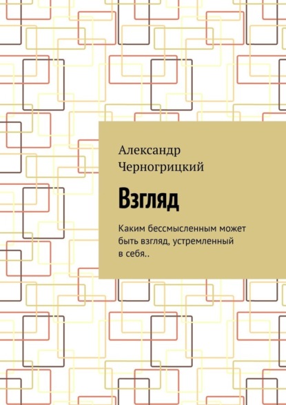 Взгляд. Каким бессмысленным может быть взгляд, устремленный в себя.. - Александр Черногрицкий