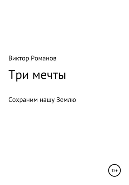 Три мечты, или Сохраним нашу Землю - Виктор Павлович Романов