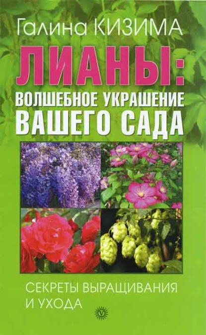 Лианы: волшебное украшение вашего сада. Секреты выращивания и ухода - Галина Кизима