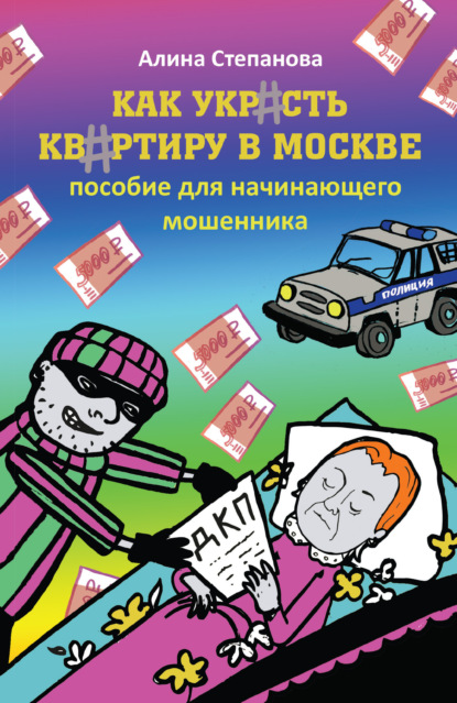 Как украсть квартиру в Москве. Пособие для начинающего мошенника - Алина Степанова