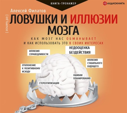 Ловушки и иллюзии мозга. Как мозг нас обманывает и как использовать это в своих интересах - Алексей Филатов