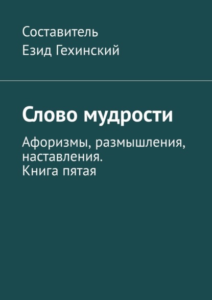 Слово мудрости. Афоризмы, размышления, наставления. Книга пятая - Езид Гехинский