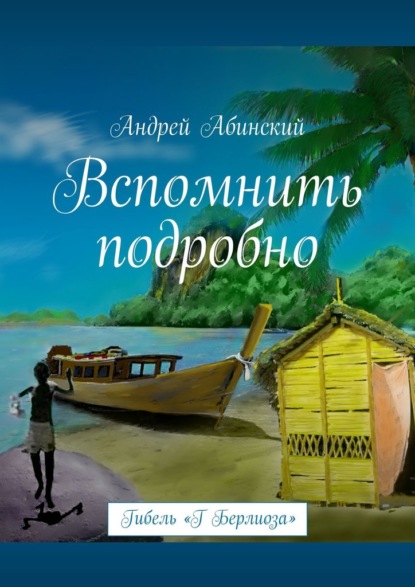 Вспомнить подробно. Гибель «Г Берлиоза» - Андрей Абинский