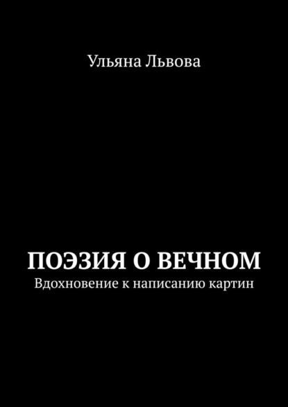 Поэзия о вечном. Вдохновение к написанию картин — Ульяна Львова