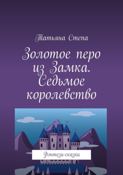 Золотое перо из Замка. Седьмое королевство. Фэнтези-сказки - Татьяна Степа