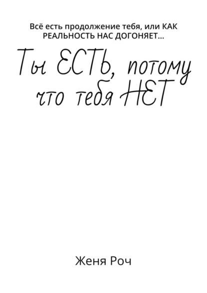 Ты ЕСТЬ, потому что тебя НЕТ. Всё есть продолжение тебя, или КАК РЕАЛЬНОСТЬ НАС ДОГОНЯЕТ… - Женя Роч