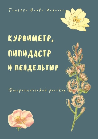 Курвиметр, пипидастр и пендельтюр. Юмористический рассказ — Татьяна Олива Моралес