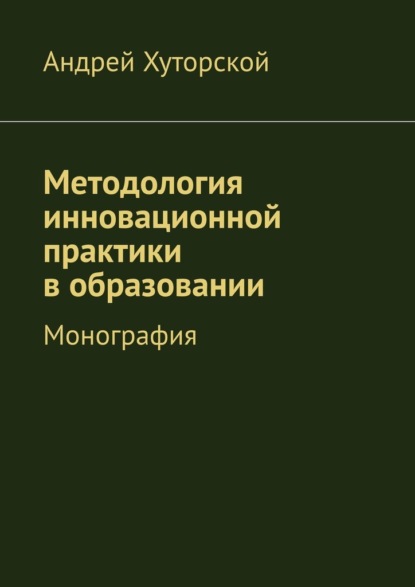 Методология инновационной практики в образовании. Монография — Андрей Викторович Хуторской