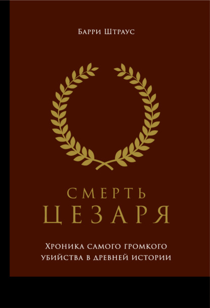 Смерть Цезаря: Хроника самого громкого убийства в древней истории - Барри Штраус