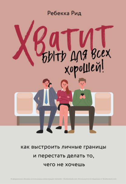 Хватит быть для всех хорошей! Как выстроить личные границы и перестать делать то, чего не хочешь — Ребекка Рид