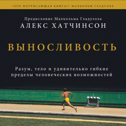 Выносливость. Разум, тело и удивительно гибкие пределы человеческих возможностей - Алекс Хатчинсон