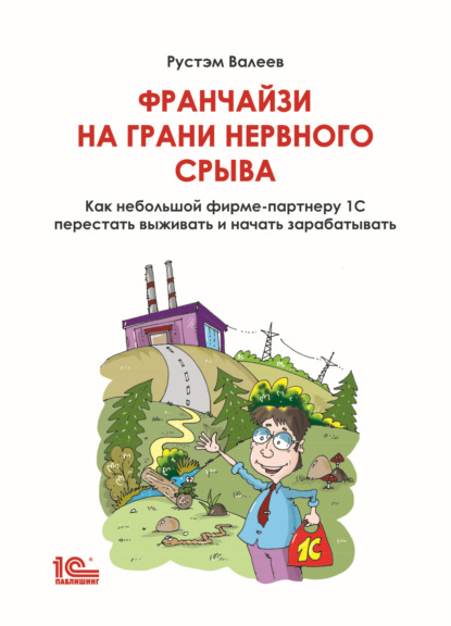 Франчайзи на грани нервного срыва. Как небольшой фирме-партнеру 1С перестать выживать и начать зарабатывать - Рустэм Валеев