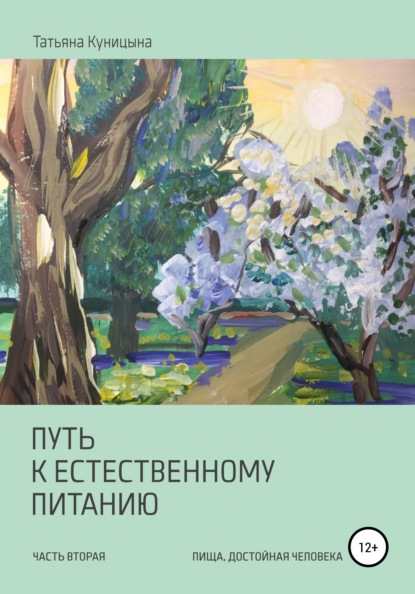 Путь к естественному питанию. Часть вторая. Пища, достойная Человека — Татьяна Анатольевна Куницына