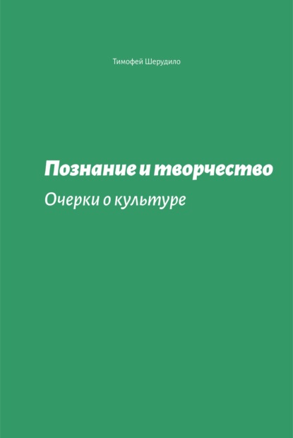 Познание и творчество. Очерки о культуре — Тимофей Шерудило