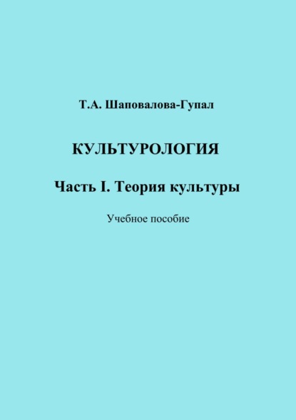 Культурология. Часть I. Теория культуры - Татьяна Шаповалова-Гупал