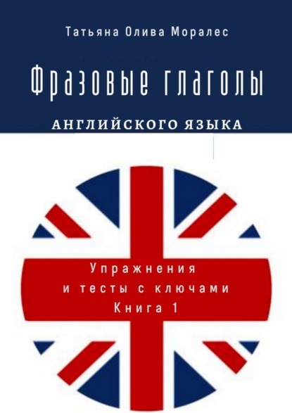 Фразовые глаголы английского языка. Упражнения и тесты с ключами. Книга 1 — Татьяна Олива Моралес