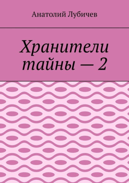 Хранители тайны – 2 - Анатолий Лубичев