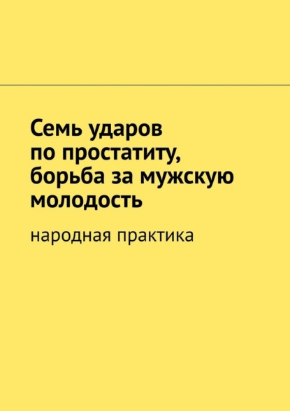 Семь ударов по простатиту, борьба за мужскую молодость. Народная практика - Вячеслав Миронов