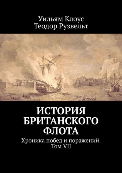 История британского флота. Хроника побед и поражений. Том VII - Уильям Клоус