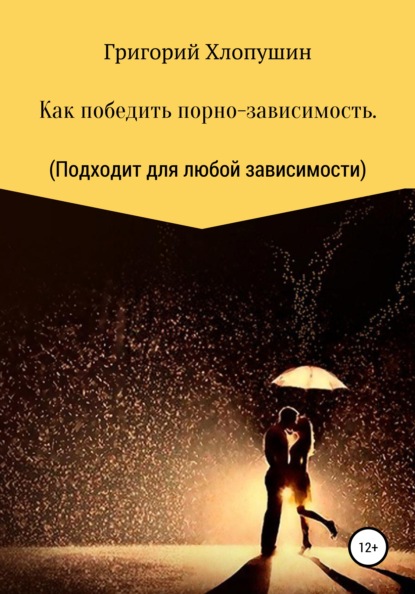 Как победить порно-зависимость. Применимо к любой зависимости — Григорий Михайлович Хлопушин