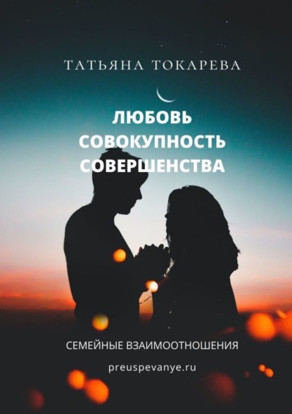 Любовь – совокупность совершенства. Семейные взаимоотношения — Татьяна Токарева