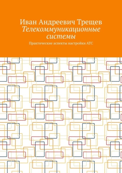 Телекоммуникационные системы. Практические аспекты настройки АТС - Иван Андреевич Трещев